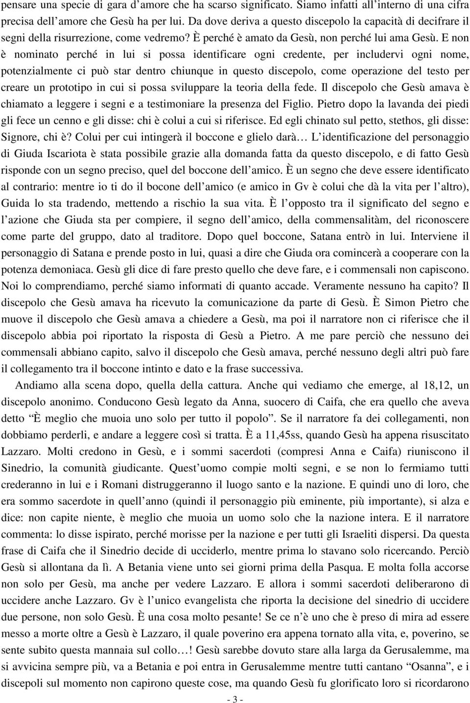 E non è nominato perché in lui si possa identificare ogni credente, per includervi ogni nome, potenzialmente ci può star dentro chiunque in questo discepolo, come operazione del testo per creare un