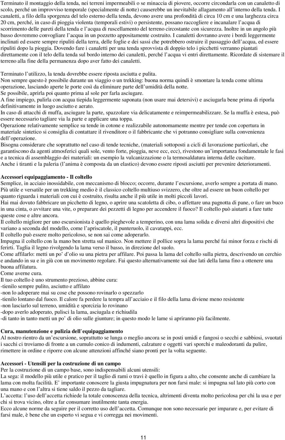 I canaletti, a filo della sporgenza del telo esterno della tenda, devono avere una profondità di circa 10 cm e una larghezza circa 20 cm, perché, in caso di pioggia violenta (temporali estivi) o