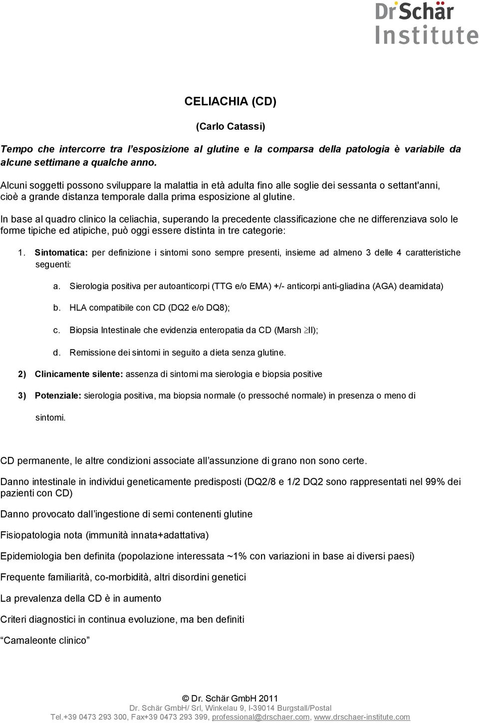 In base al quadr clinic la celiachia, superand la precedente classificazine che ne differenziava sl le frme tipiche ed atipiche, può ggi essere distinta in tre categrie: 1.