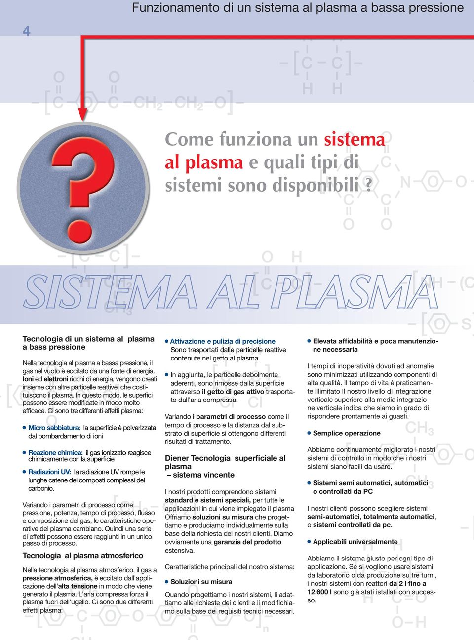 Ioni ed elettroni ricchi di energia, vengono creati insieme con altre particelle reattive, che costituiscono il plasma. In questo modo, le superfici possono essere modificate in modo molto efficace.