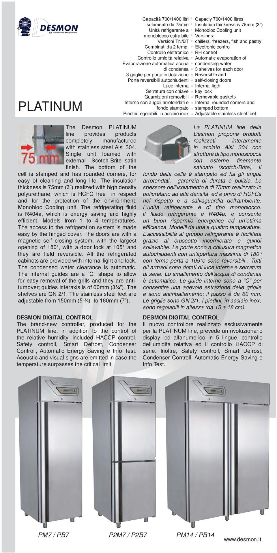 Guarnizioni removibili Interno con angoli arrotondati e fondo stampato Piedini regolabili in acciaio inox Capaciy 700/1400 litres Insulation thickness is 75mm (3 ) Monobloc Cooling unit Versions: