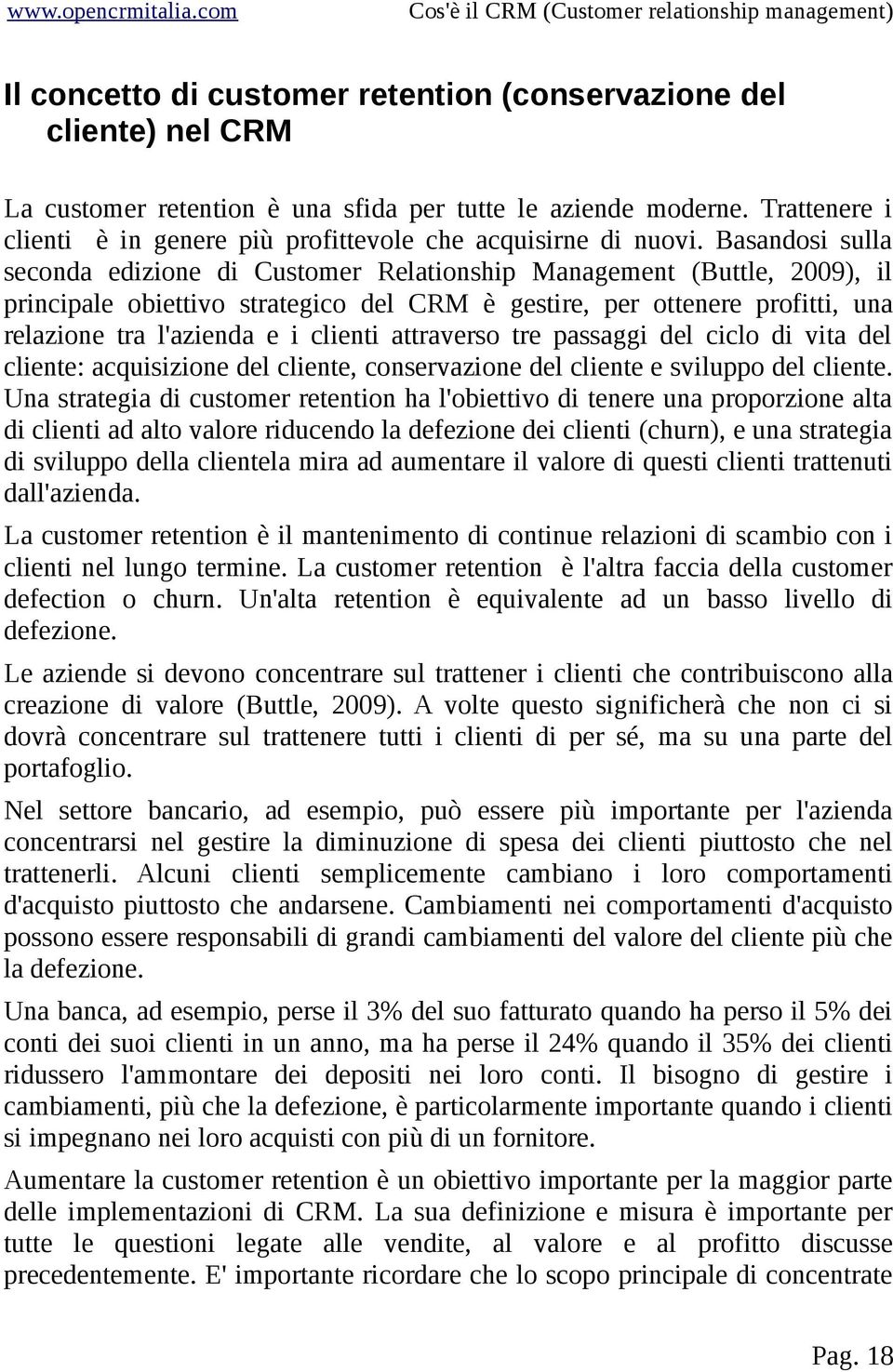 Basandosi sulla seconda edizione di Customer Relationship Management (Buttle, 2009), il principale obiettivo strategico del CRM è gestire, per ottenere profitti, una relazione tra l'azienda e i