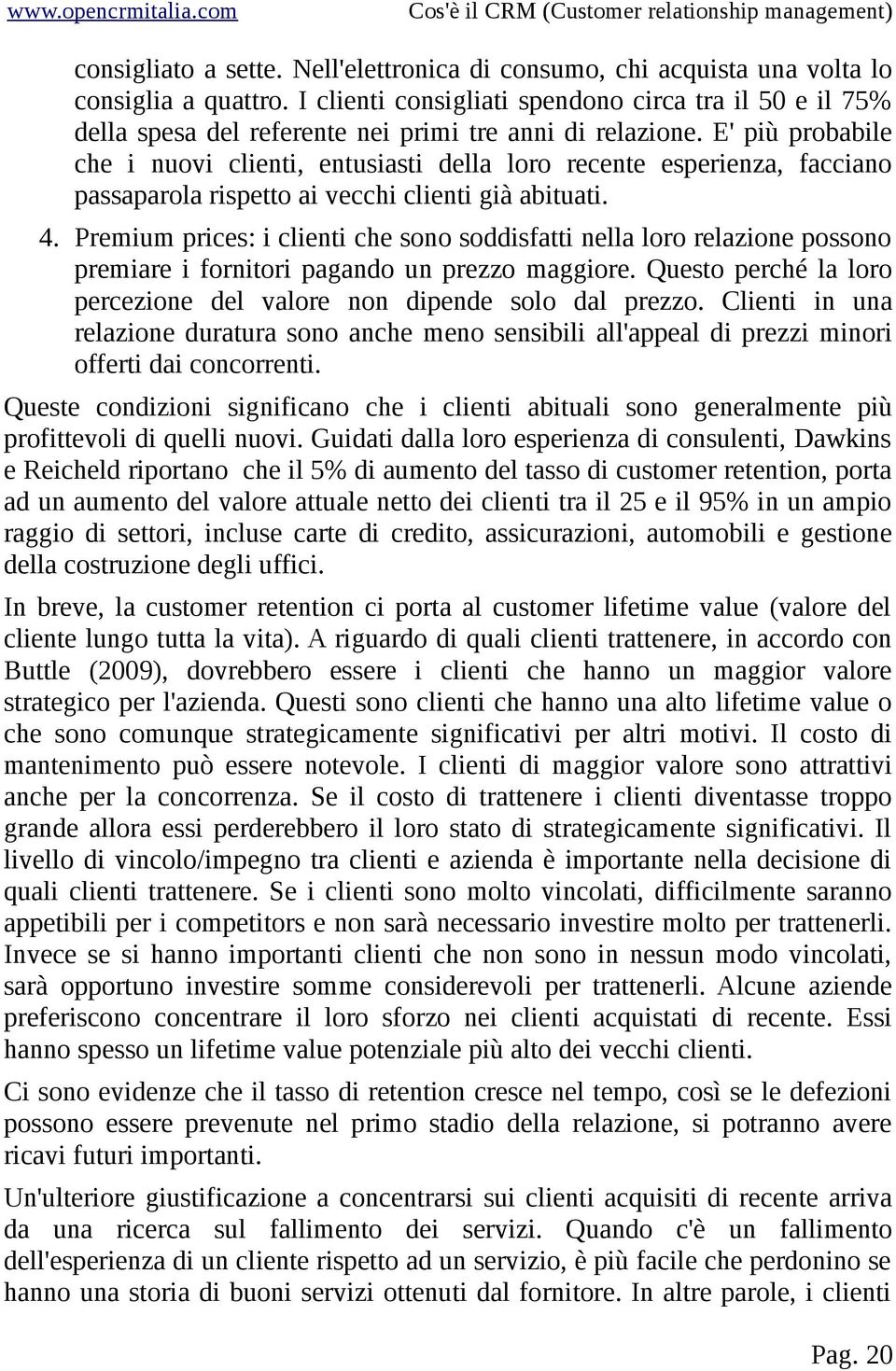 E' più probabile che i nuovi clienti, entusiasti della loro recente esperienza, facciano passaparola rispetto ai vecchi clienti già abituati. 4.