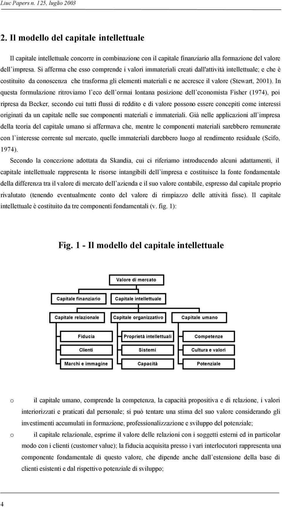 In questa formulazione ritroviamo l eco dell ormai lontana posizione dell economista Fisher (1974), poi ripresa da Becker, secondo cui tutti flussi di reddito e di valore possono essere concepiti