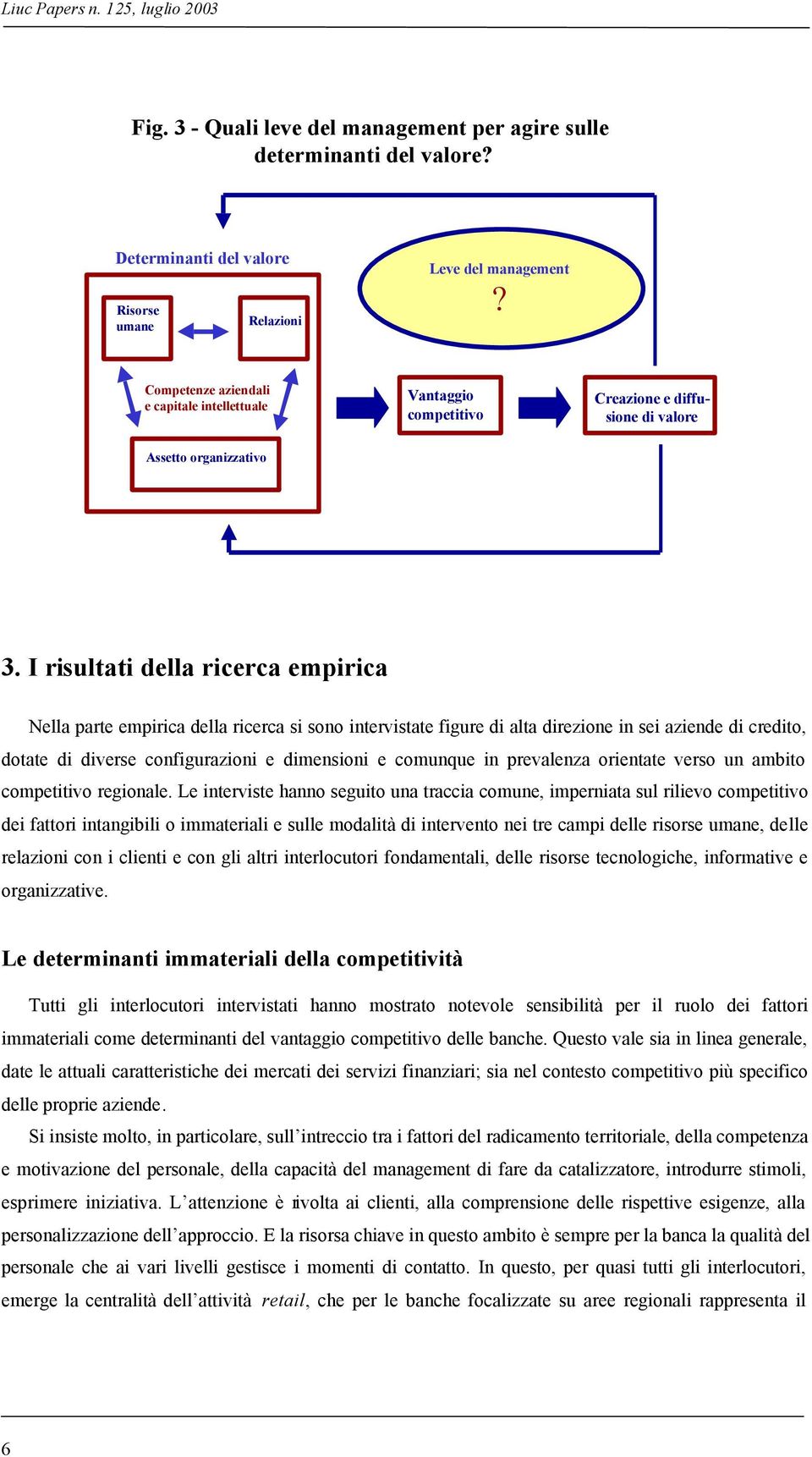 I risultati della ricerca empirica Nella parte empirica della ricerca si sono intervistate figure di alta direzione in sei aziende di credito, dotate di diverse configurazioni e dimensioni e comunque