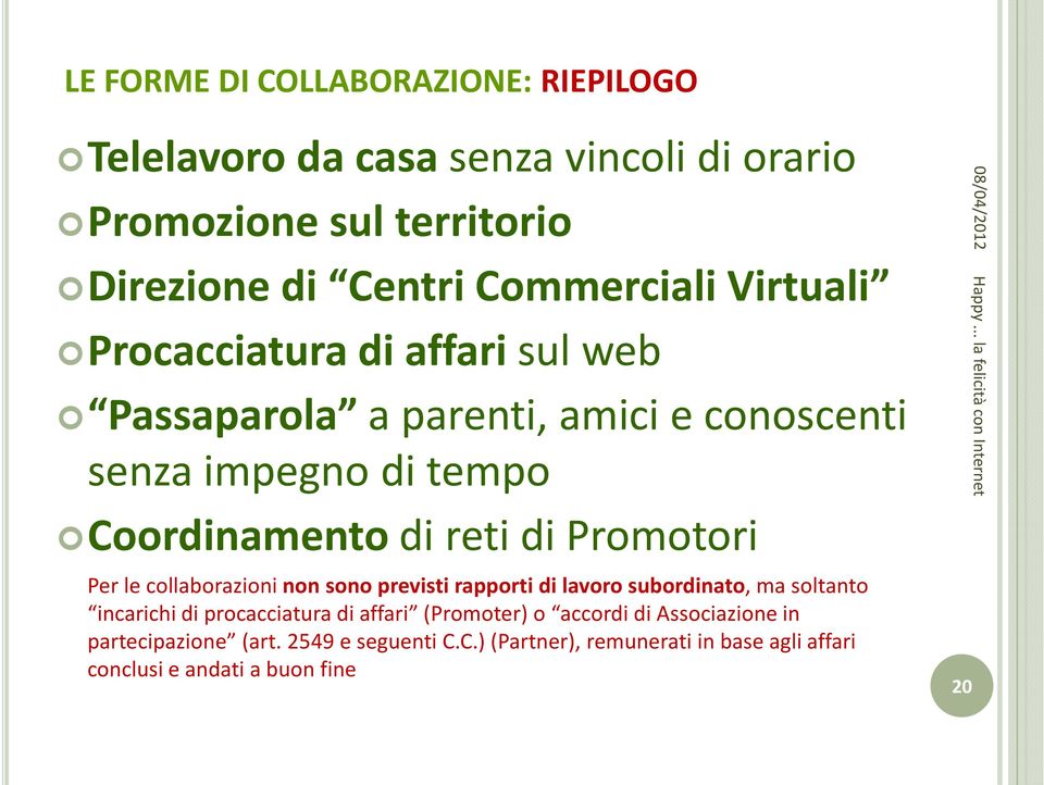 Promotori Per le collaborazioni non sono previsti rapporti di lavoro subordinato, ma soltanto incarichi di procacciatura di affari