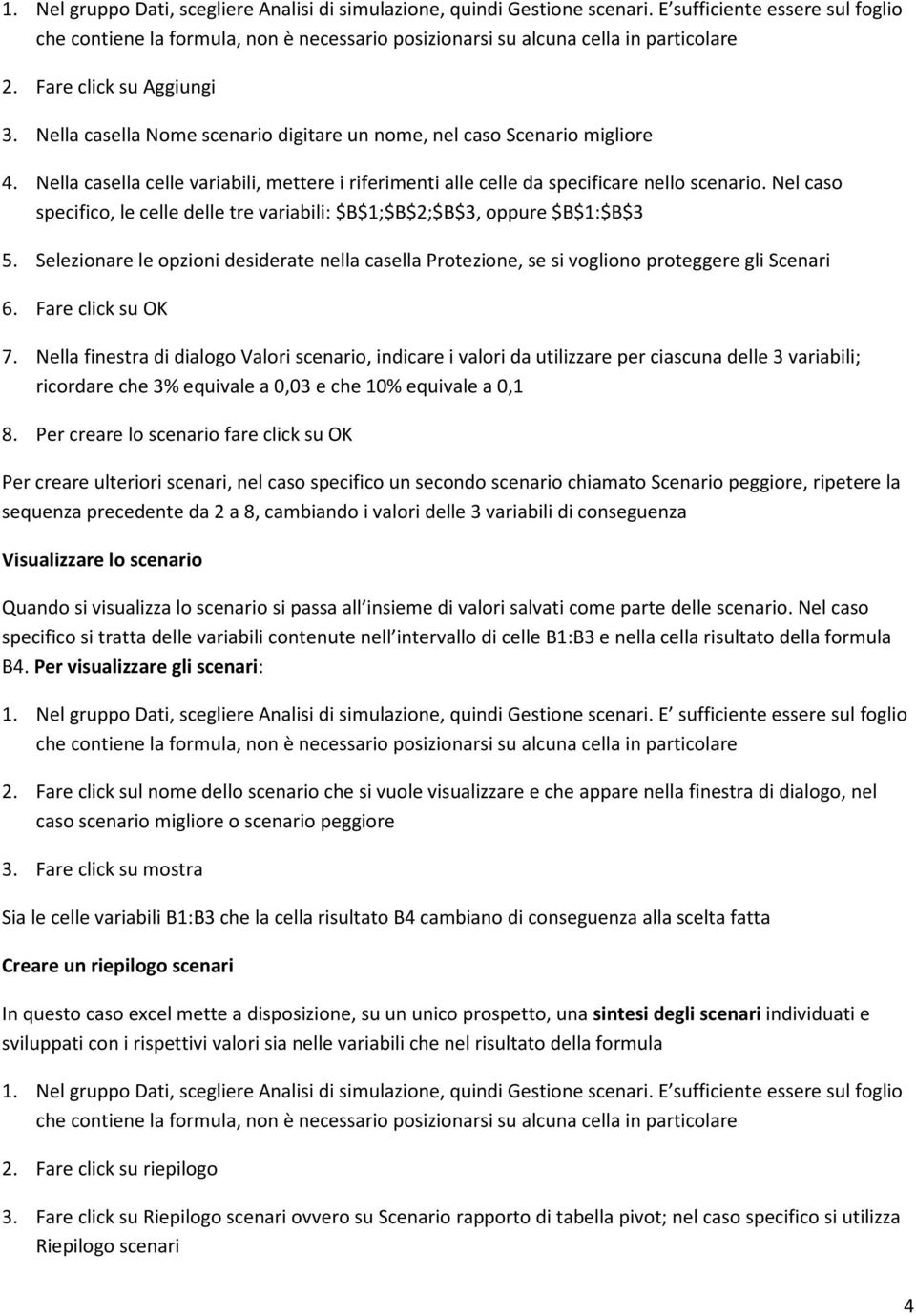 Nel caso specifico, le celle delle tre variabili: $B$1;$B$2;$B$3, oppure $B$1:$B$3 5. Selezionare le opzioni desiderate nella casella Protezione, se si vogliono proteggere gli Scenari 6.