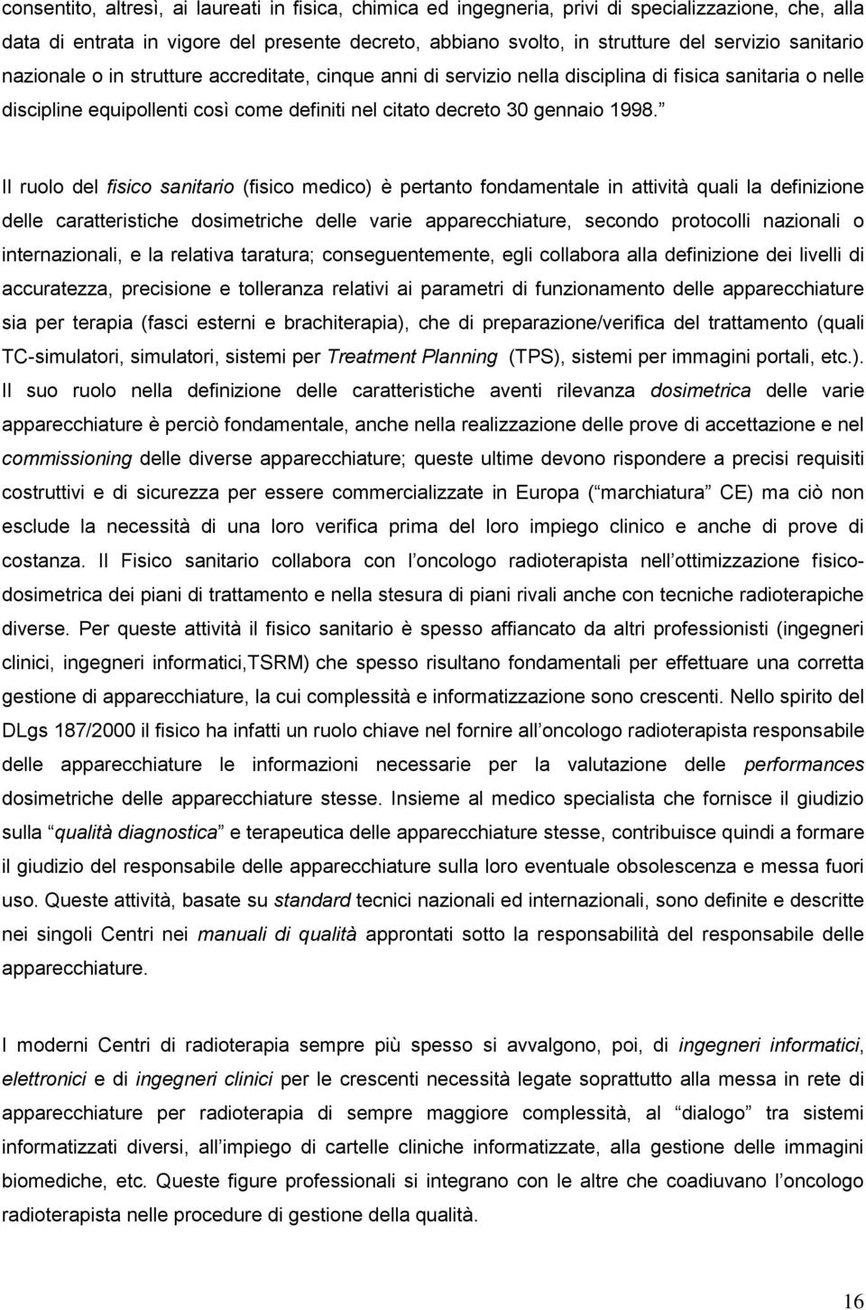 Il ruolo del fisico sanitario (fisico medico) è pertanto fondamentale in attività quali la definizione delle caratteristiche dosimetriche delle varie apparecchiature, secondo protocolli nazionali o