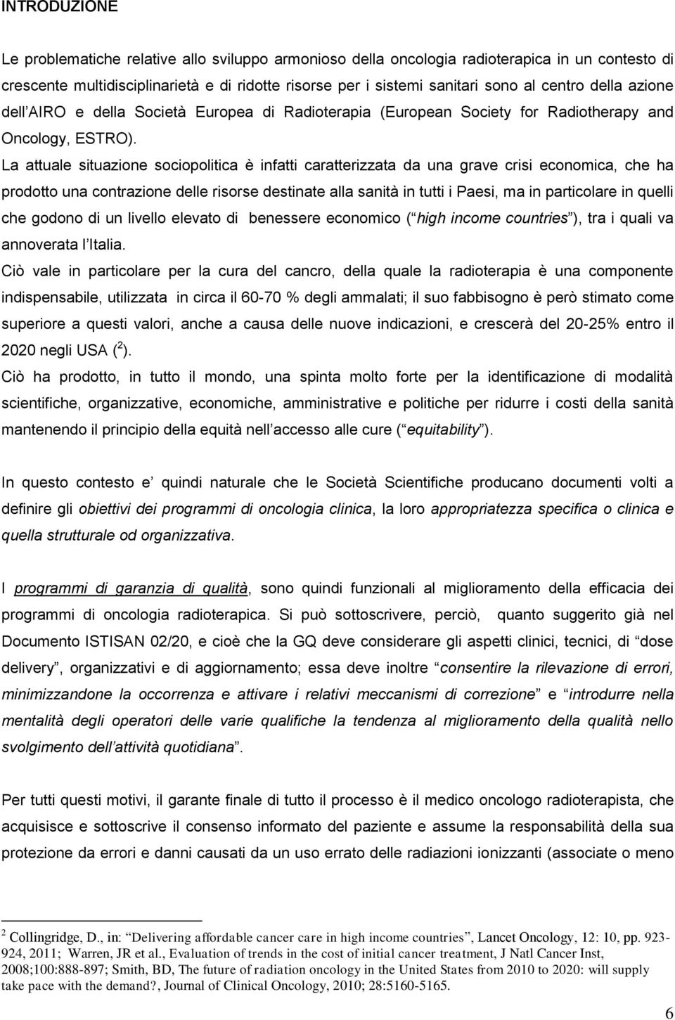 La attuale situazione sociopolitica è infatti caratterizzata da una grave crisi economica, che ha prodotto una contrazione delle risorse destinate alla sanità in tutti i Paesi, ma in particolare in