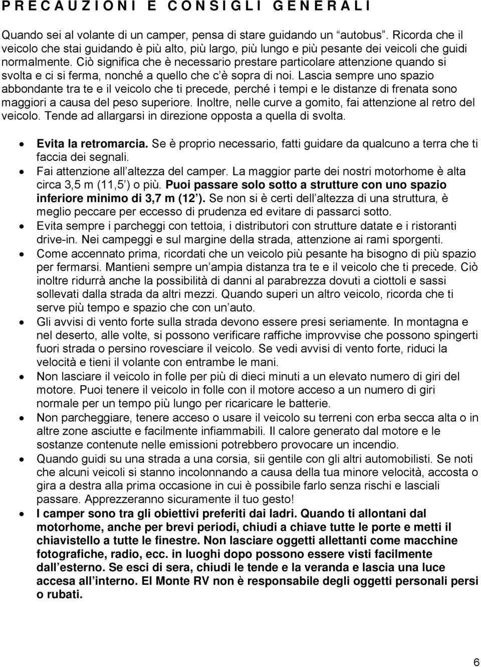 Ciò significa che è necessario prestare particolare attenzione quando si svolta e ci si ferma, nonché a quello che c è sopra di noi.