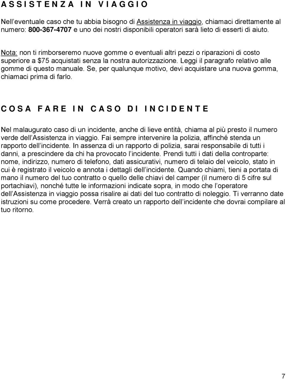 Leggi il paragrafo relativo alle gomme di questo manuale. Se, per qualunque motivo, devi acquistare una nuova gomma, chiamaci prima di farlo.