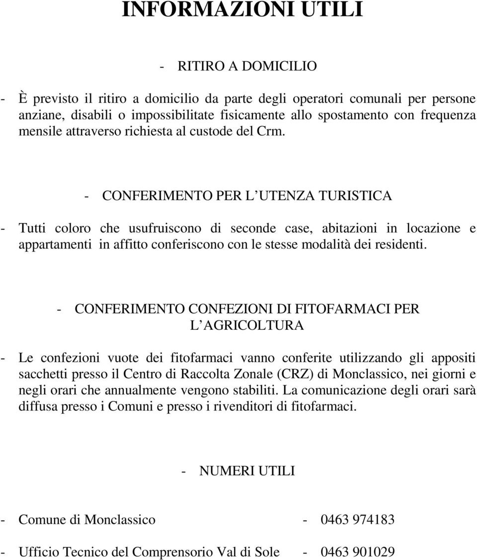 - CONFERIMENTO PER L UTENZA TURISTICA - Tutti coloro che usufruiscono di seconde case, abitazioni in locazione e appartamenti in affitto conferiscono con le stesse modalità dei residenti.