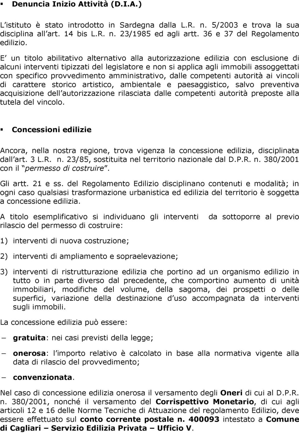 E un titolo abilitativo alternativo alla autorizzazione edilizia con esclusione di alcuni interventi tipizzati del legislatore e non si applica agli immobili assoggettati con specifico provvedimento