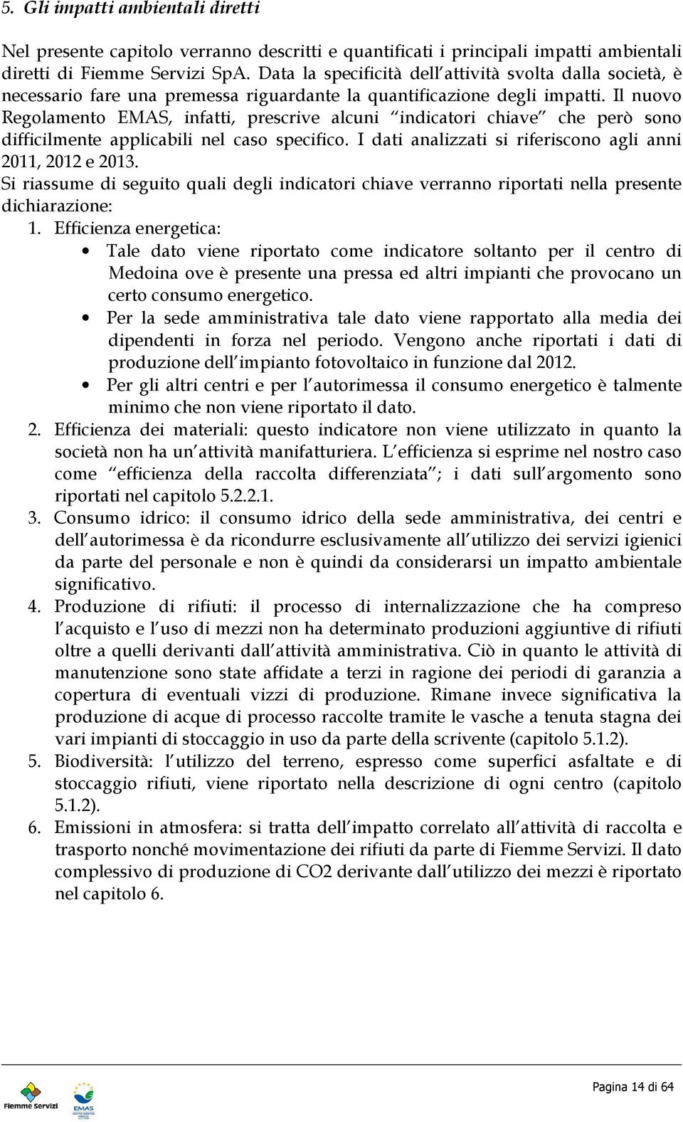 Il nuovo Regolamento EMAS, infatti, prescrive alcuni indicatori chiave che però sono difficilmente applicabili nel caso specifico. I dati analizzati si riferiscono agli anni 20, 202 e 203.