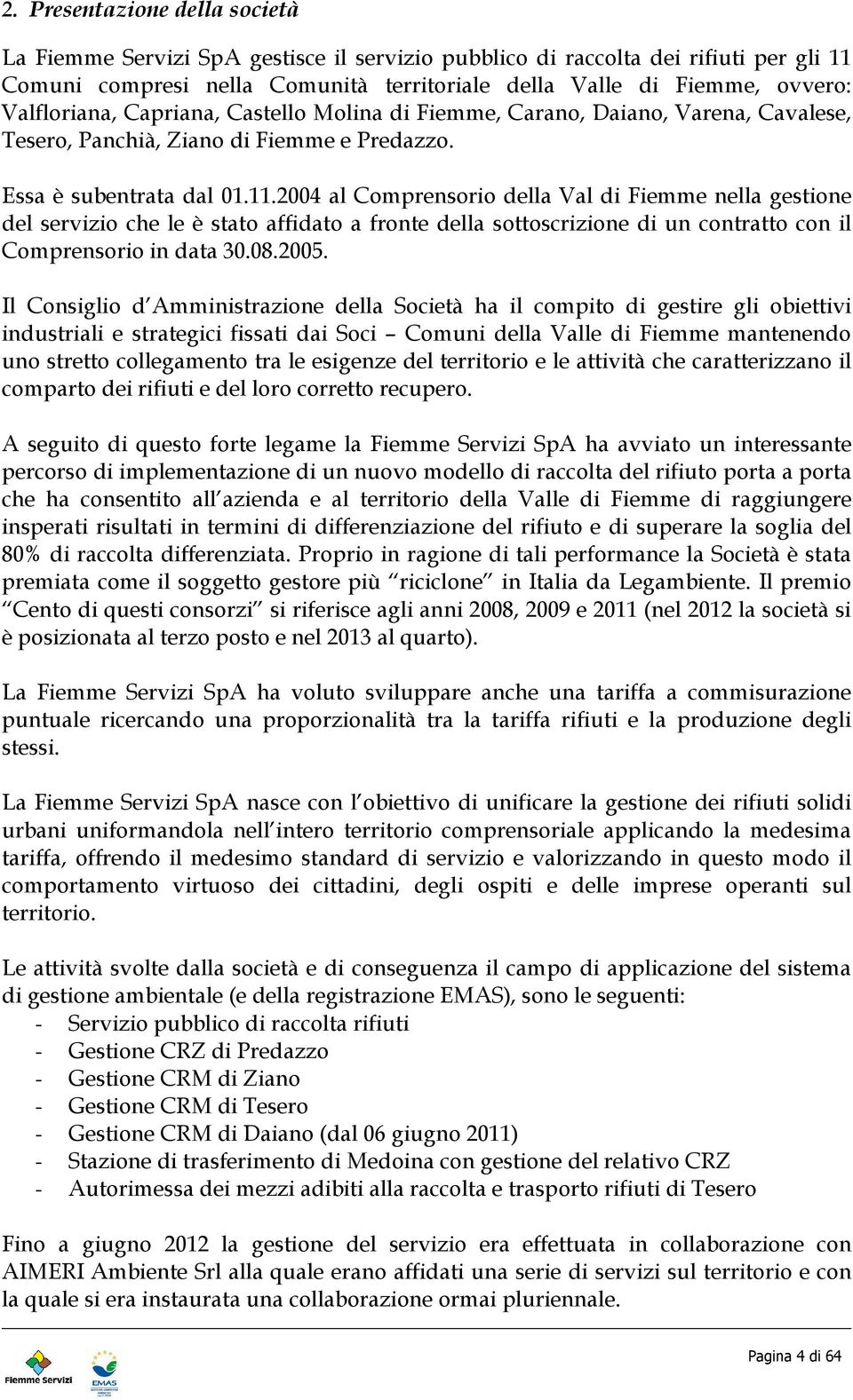 .2004 al Comprensorio della Val di Fiemme nella gestione del servizio che le è stato affidato a fronte della sottoscrizione di un contratto con il Comprensorio in data 30.08.2005.