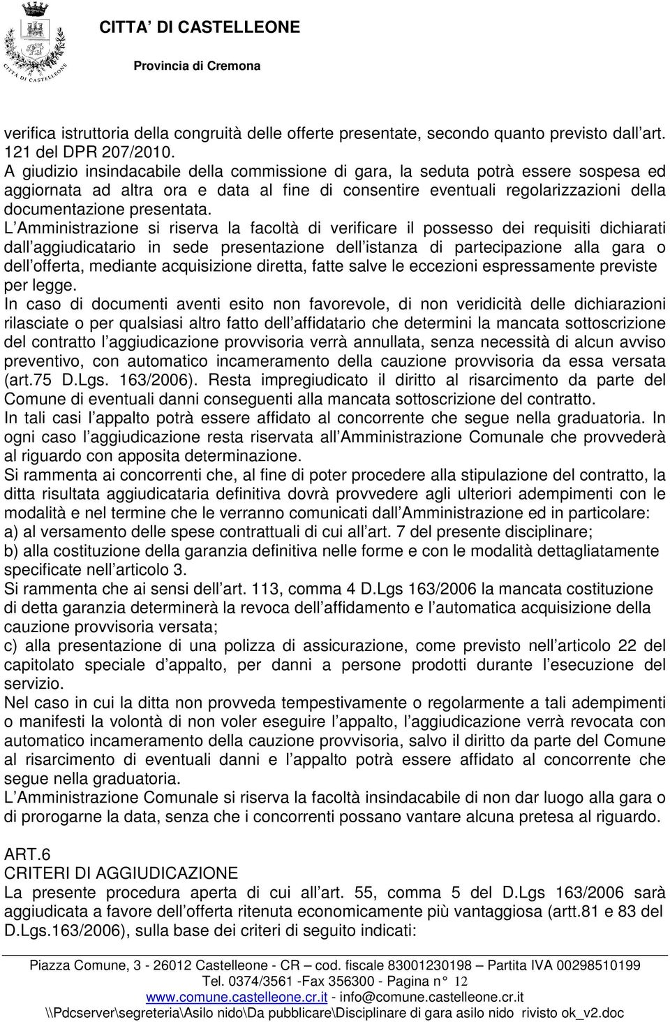 L Amministrazione si riserva la facoltà di verificare il possesso dei requisiti dichiarati dall aggiudicatario in sede presentazione dell istanza di partecipazione alla gara o dell offerta, mediante