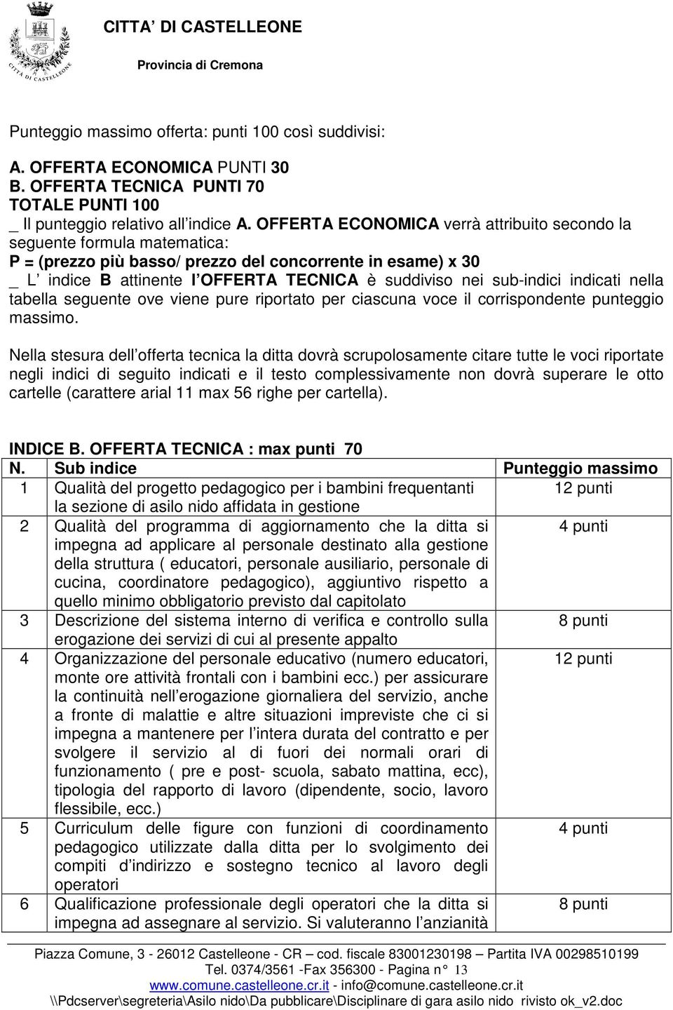 OFFERTA ECONOMICA verrà attribuito secondo la seguente formula matematica: P = (prezzo più basso/ prezzo del concorrente in esame) x 30 _ L indice B attinente l OFFERTA TECNICA è suddiviso nei