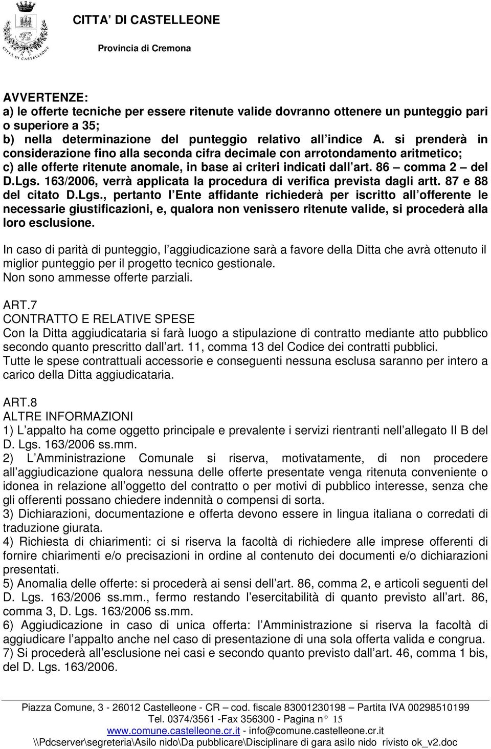 86 comma 2 del D.Lgs. 163/2006, verrà applicata la procedura di verifica prevista dagli artt. 87 e 88 del citato D.Lgs., pertanto l Ente affidante richiederà per iscritto all offerente le necessarie giustificazioni, e, qualora non venissero ritenute valide, si procederà alla loro esclusione.