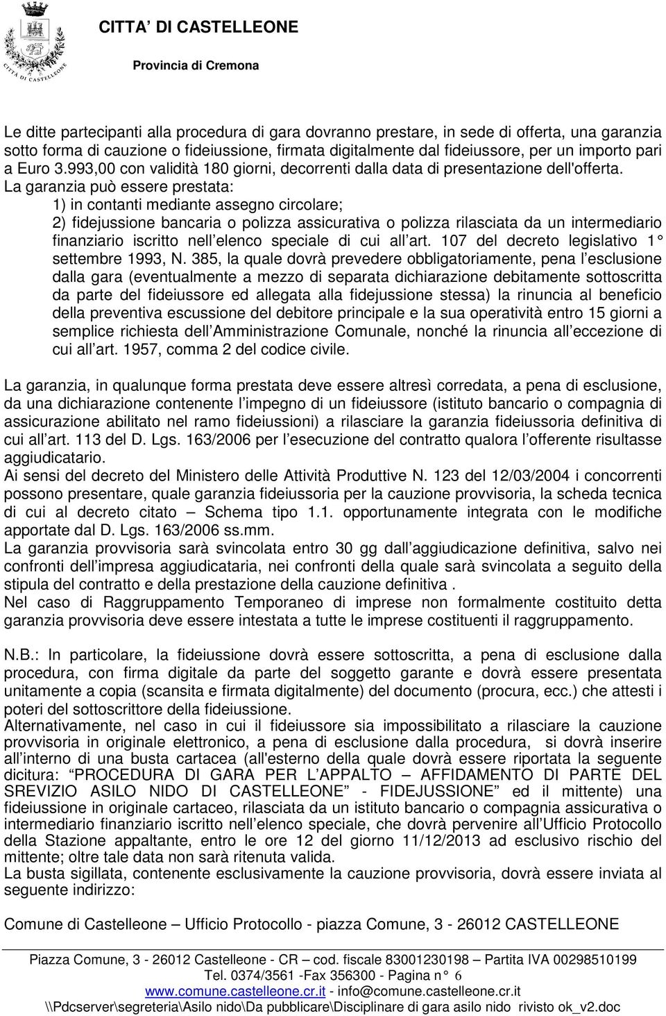 La garanzia può essere prestata: 1) in contanti mediante assegno circolare; 2) fidejussione bancaria o polizza assicurativa o polizza rilasciata da un intermediario finanziario iscritto nell elenco