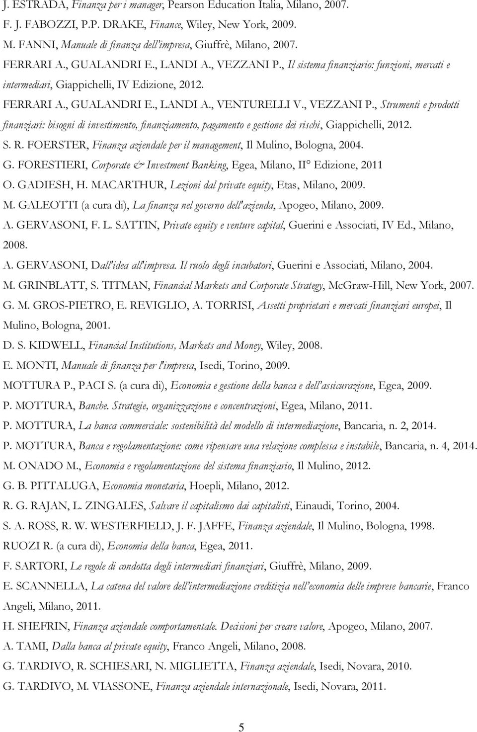 S. R. FOERSTER, Finanza aziendale per il management, Il Mulino, Bologna, 2004. G. FORESTIERI, Corporate & Investment Banking, Egea, Milano, II Edizione, 2011 O. GADIESH, H.