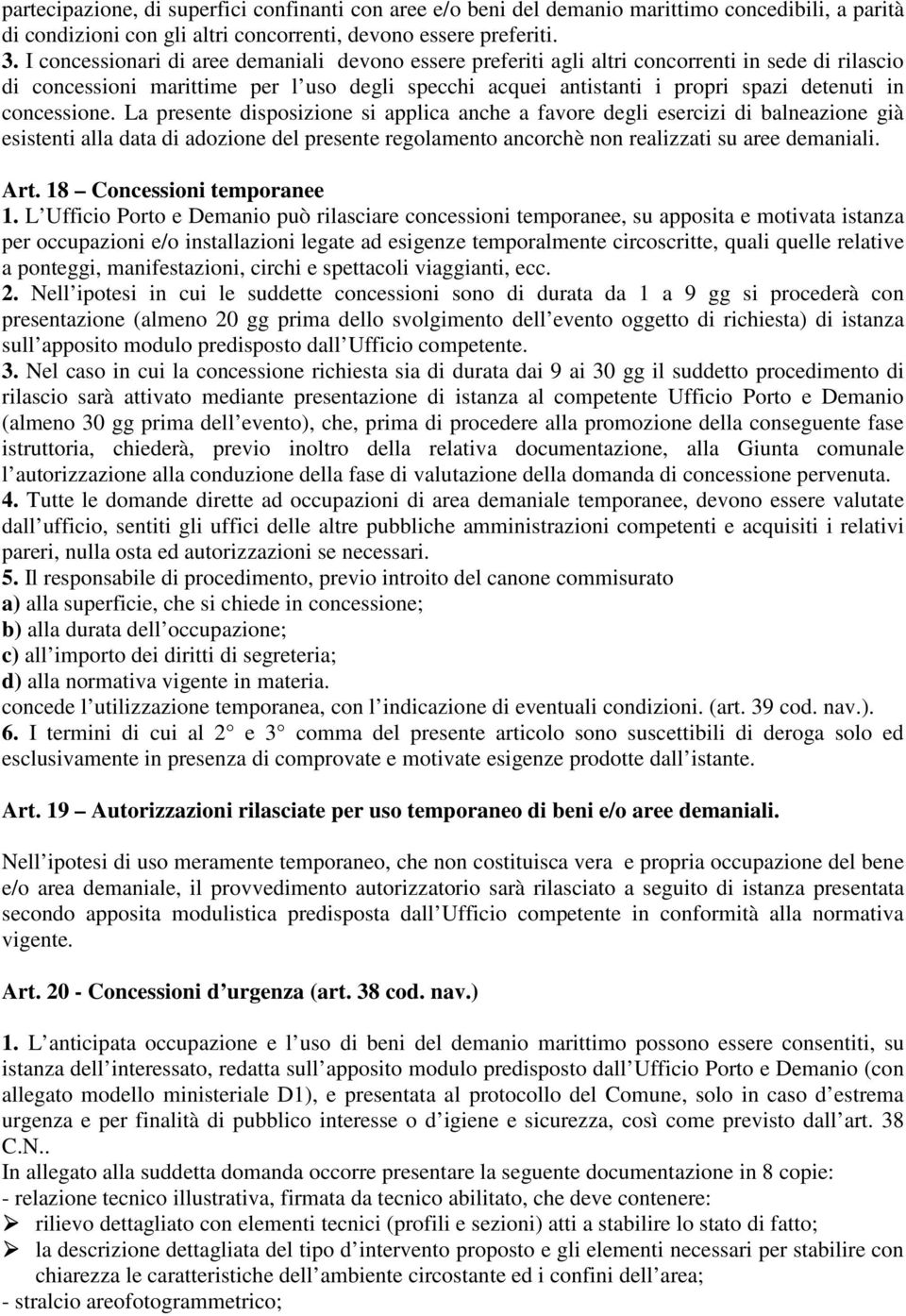 concessione. La presente disposizione si applica anche a favore degli esercizi di balneazione già esistenti alla data di adozione del presente regolamento ancorchè non realizzati su aree demaniali.