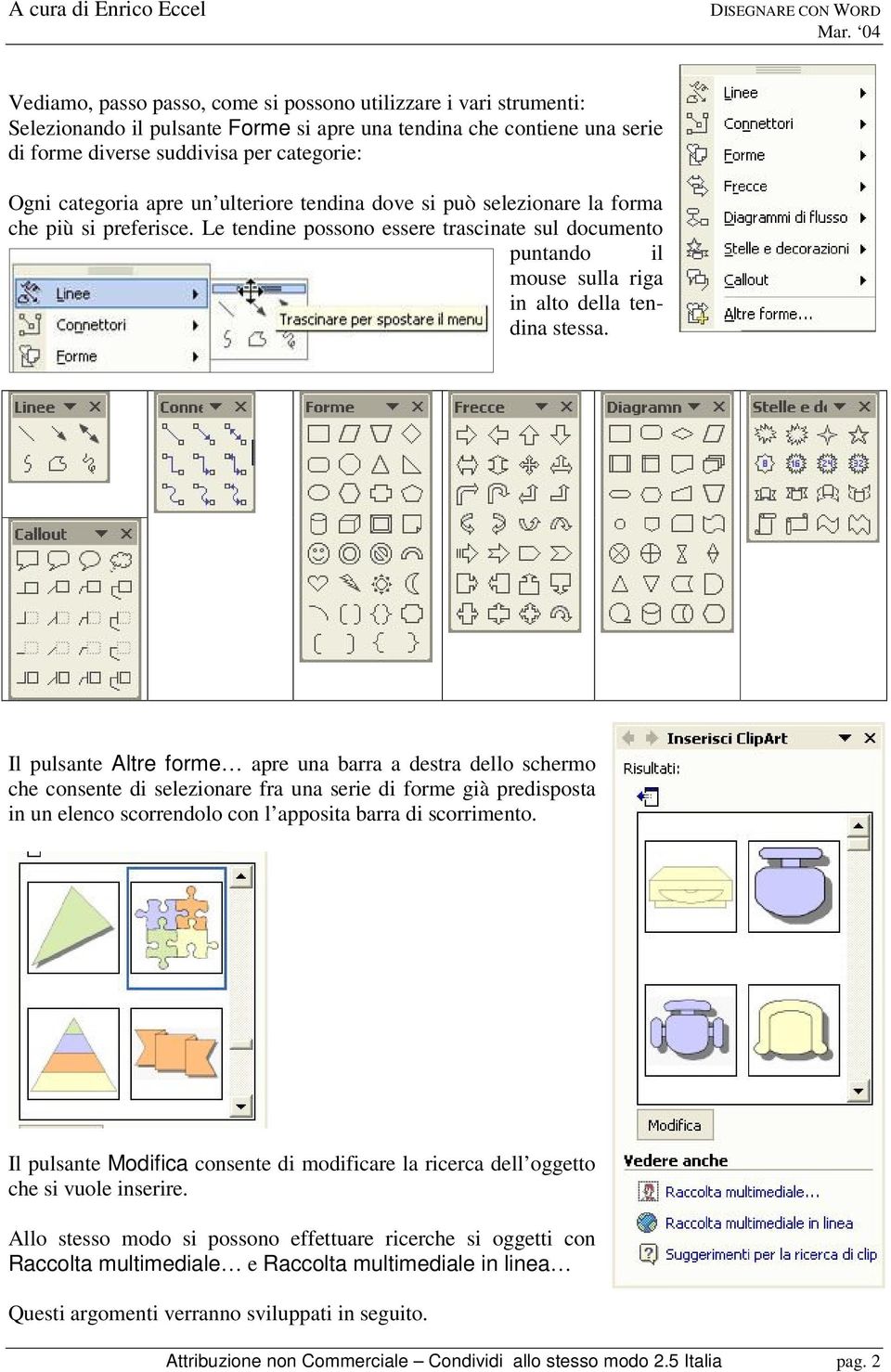 Il pulsante Altre forme apre una barra a destra dello schermo che consente di selezionare fra una serie di forme già predisposta in un elenco scorrendolo con l apposita barra di scorrimento.