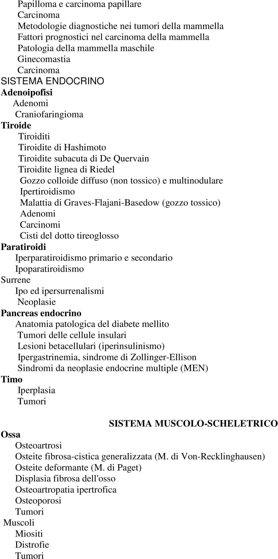 Ipertiroidismo Malattia di Graves-Flajani-Basedow (gozzo tossico) Adenomi Carcinomi Cisti del dotto tireoglosso Paratiroidi Iperparatiroidismo primario e secondario Ipoparatiroidismo Surrene Ipo ed