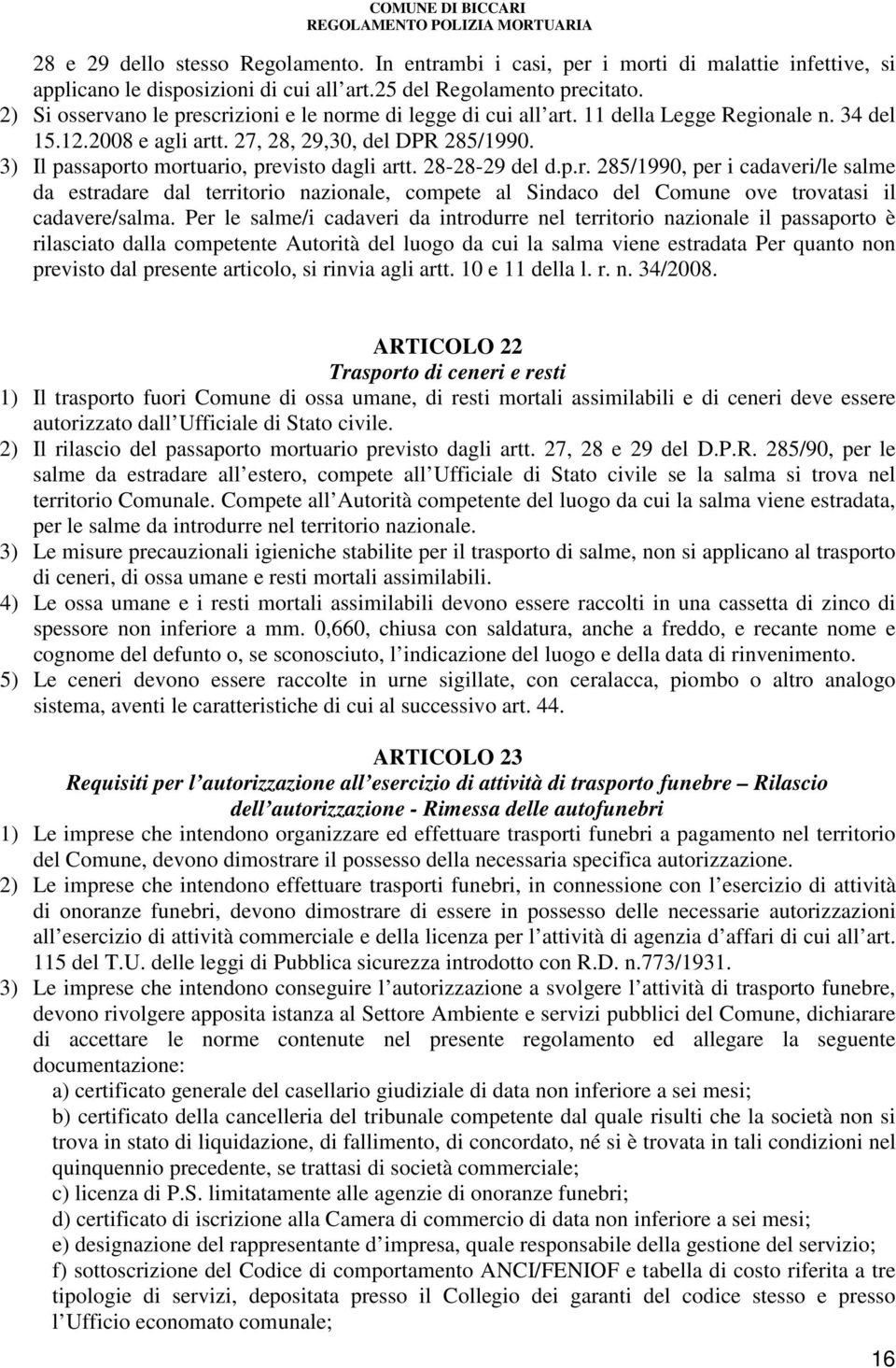 3) Il passaporto mortuario, previsto dagli artt. 28-28-29 del d.p.r. 285/1990, per i cadaveri/le salme da estradare dal territorio nazionale, compete al Sindaco del Comune ove trovatasi il cadavere/salma.