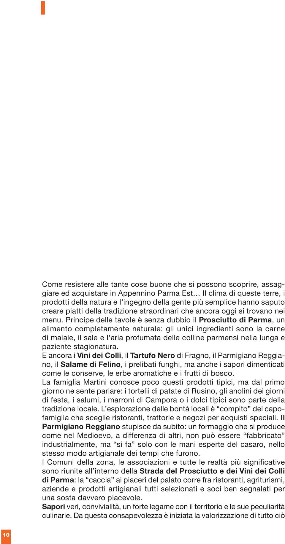 Principe delle tavole è senza dubbio il Prosciutto di Parma, un alimento completamente naturale: gli unici ingredienti sono la carne di maiale, il sale e l aria profumata delle colline parmensi nella