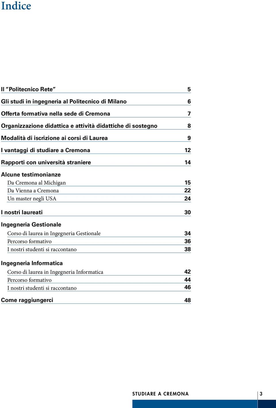 master negli USA I nostri laureati Ingegneria Gestionale Corso di laurea in Ingegneria Gestionale Percorso formativo I nostri studenti si raccontano Ingegneria Informatica