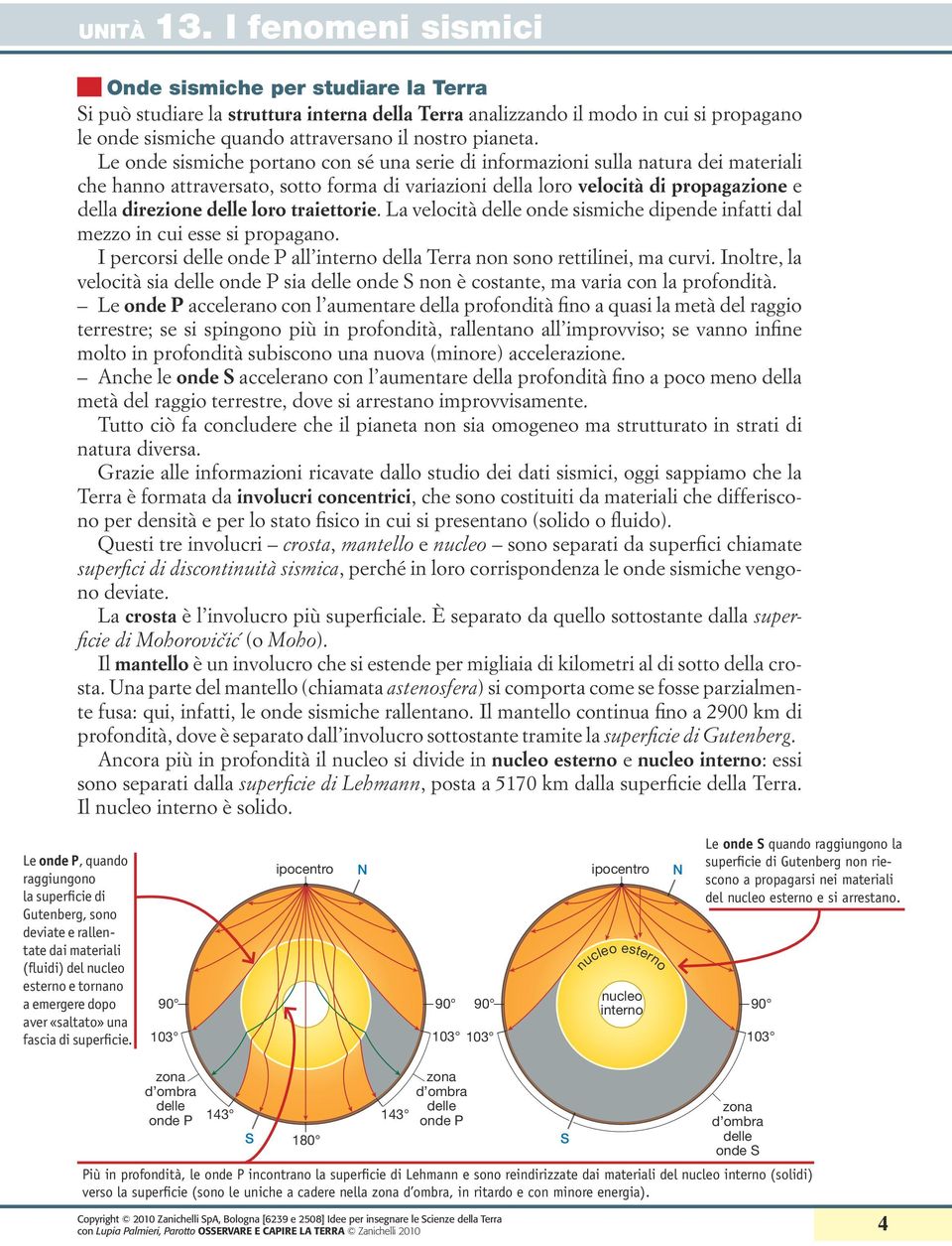 traiettorie. La velocità onde sismiche dipende infatti dal mezzo in cui esse si propagano. I percorsi all interno della Terra non sono rettilinei, ma curvi.