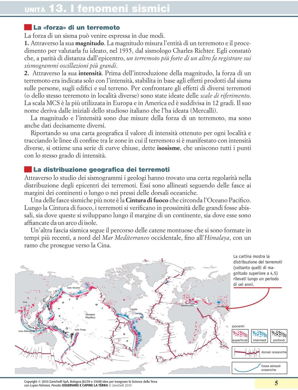 Egli constatò che, a parità di distanza dall epicentro, un terremoto più forte di un altro fa registrare sui sismogrammi oscillazioni più grandi. 2. Attraverso la sua intensità.