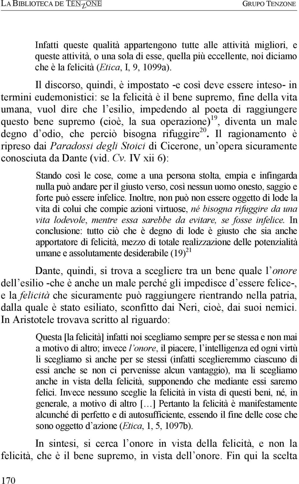 Il discorso, quindi, è impostato -e così deve essere inteso- in termini eudemonistici: se la felicità è il bene supremo, fine della vita umana, vuol dire che l esilio, impedendo al poeta di