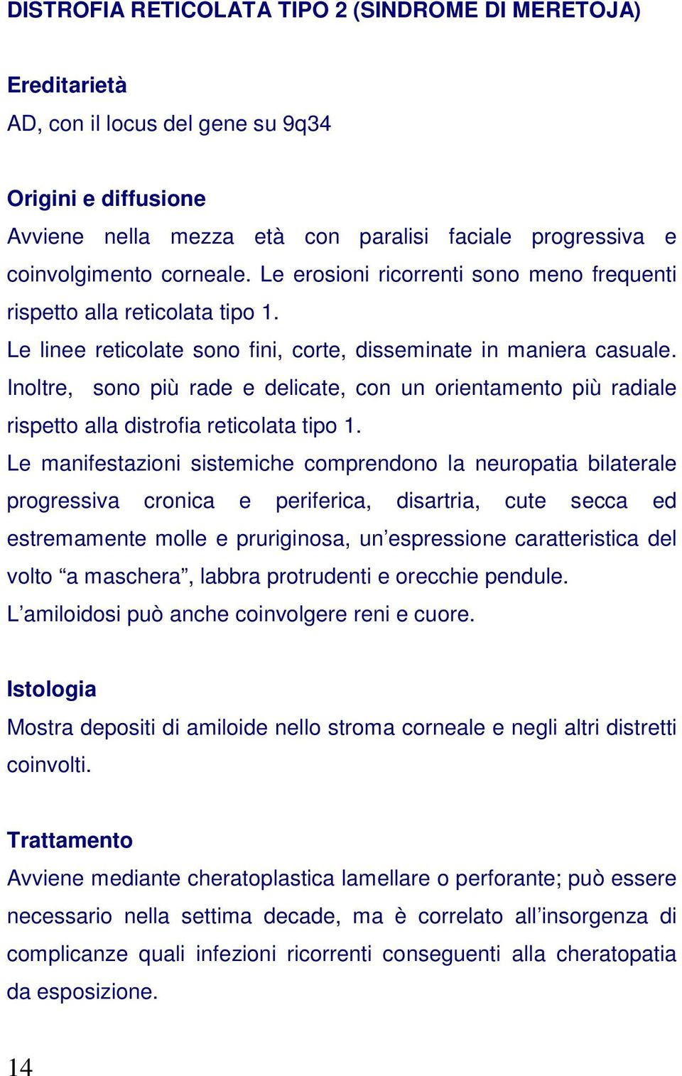 Inoltre, sono più rade e delicate, con un orientamento più radiale rispetto alla distrofia reticolata tipo 1.