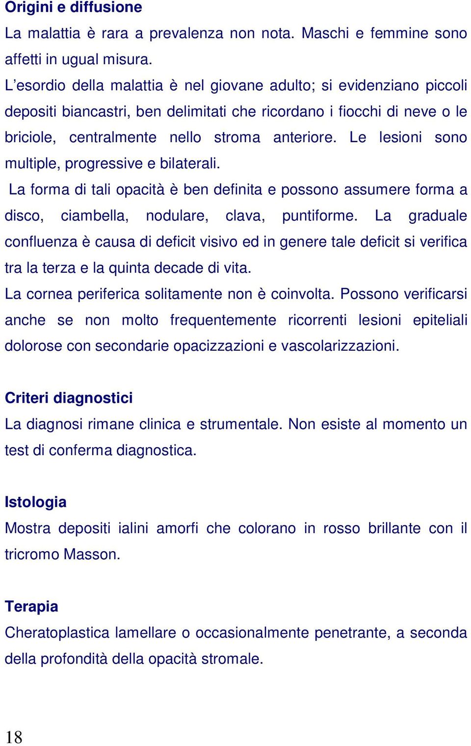 Le lesioni sono multiple, progressive e bilaterali. La forma di tali opacità è ben definita e possono assumere forma a disco, ciambella, nodulare, clava, puntiforme.