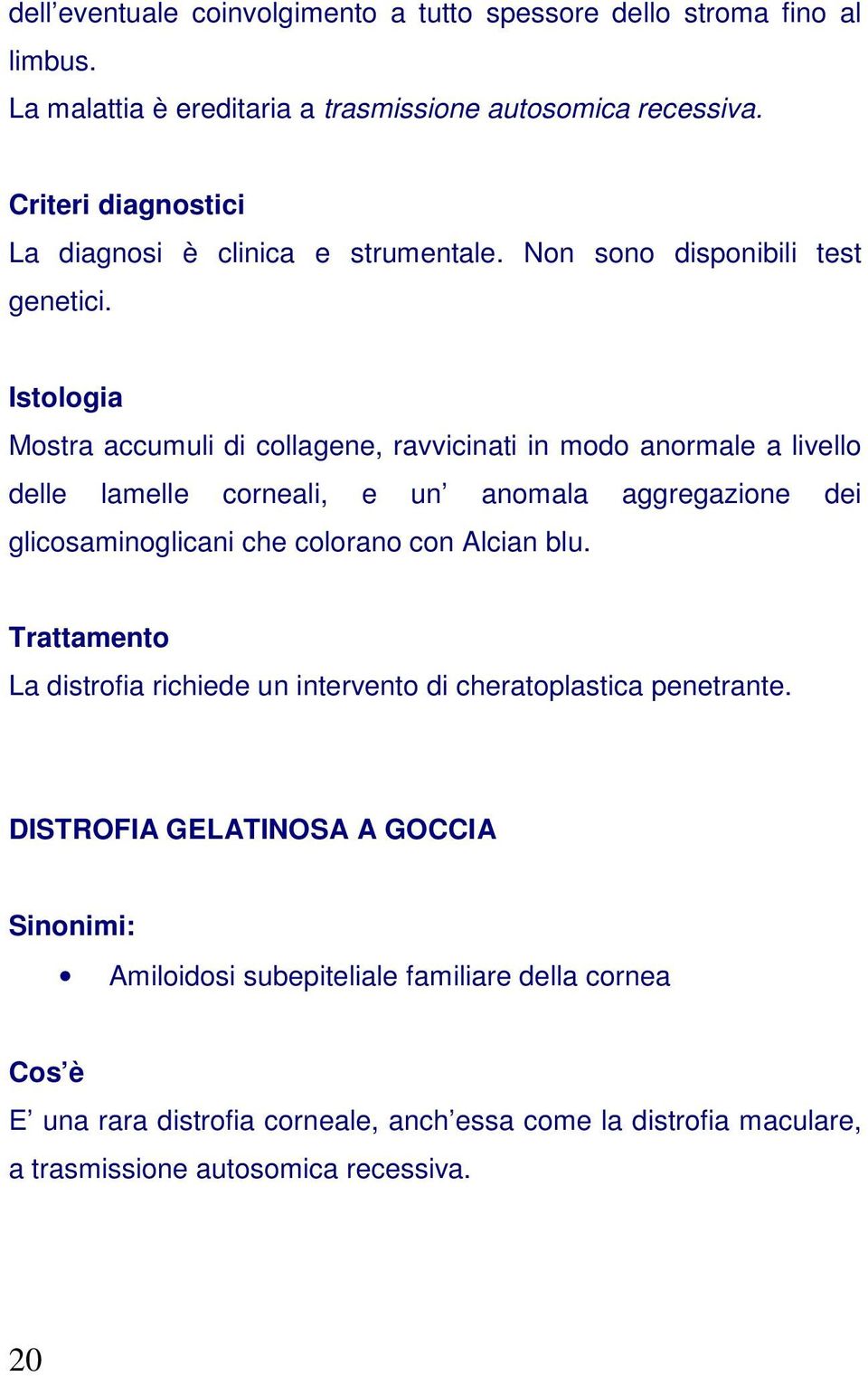 Istologia Mostra accumuli di collagene, ravvicinati in modo anormale a livello delle lamelle corneali, e un anomala aggregazione dei glicosaminoglicani che colorano con