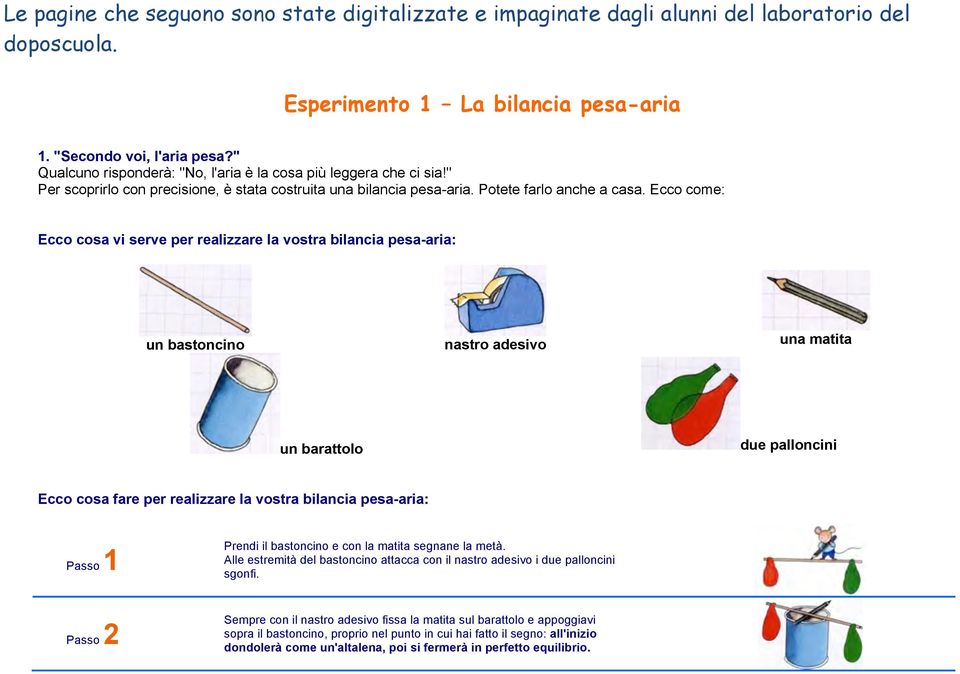 Ecco come: Ecco cosa vi serve per realizzare la vostra bilancia pesa-aria: un bastoncino nastro adesivo una matita un barattolo due palloncini Ecco cosa fare per realizzare la vostra bilancia