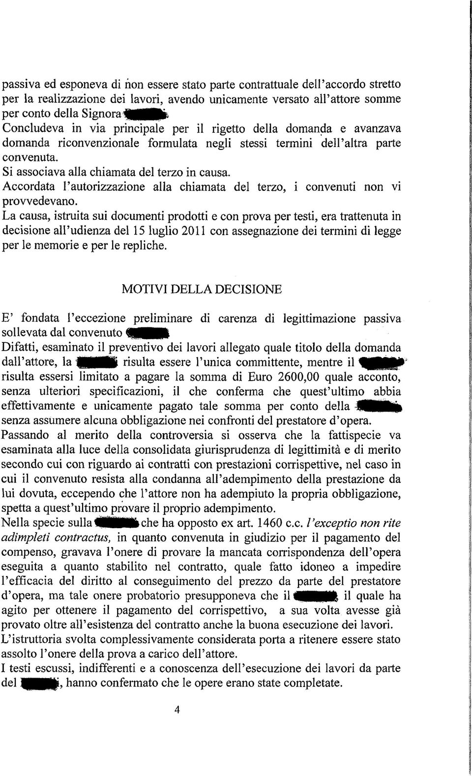 Accordata l'autorizzazione alla chiamata del terzo, i convenuti non vi provvedevano.