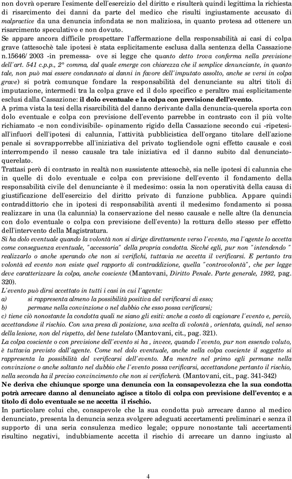 Se appare ancora difficile prospettare l'affermazione della responsabilità ai casi di colpa grave (attesochè tale ipotesi è stata esplicitamente esclusa dalla sentenza della Cassazione n.