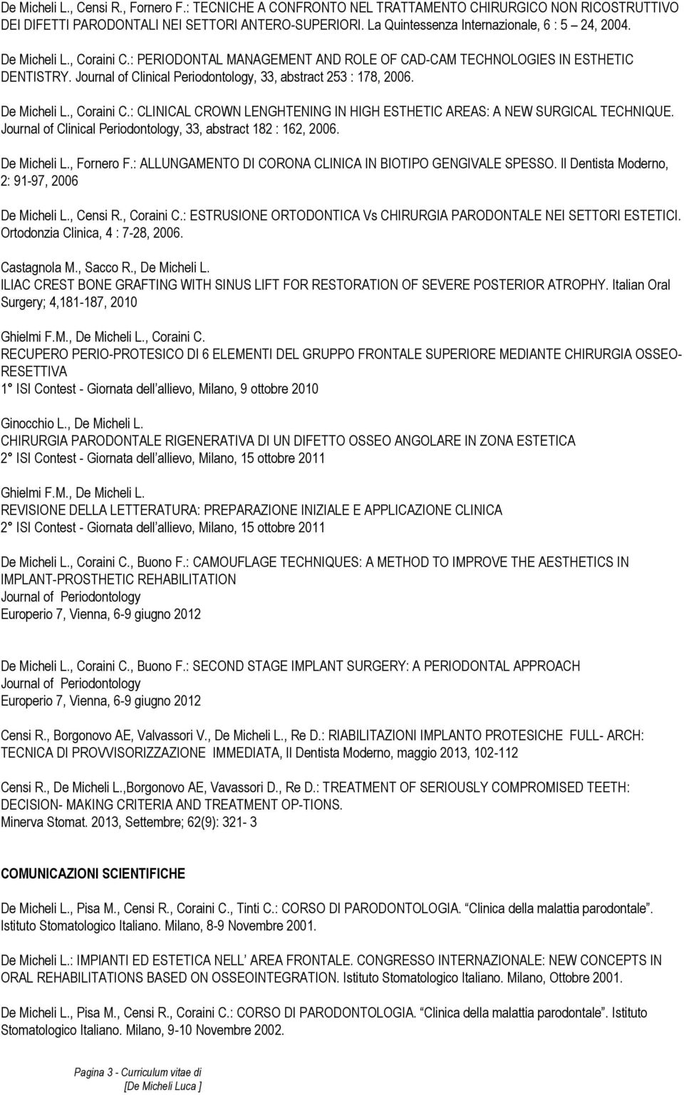 Journal of Clinical Periodontology, 33, abstract 253 : 178, 2006. De Micheli L., Coraini C.: CLINICAL CROWN LENGHTENING IN HIGH ESTHETIC AREAS: A NEW SURGICAL TECHNIQUE.