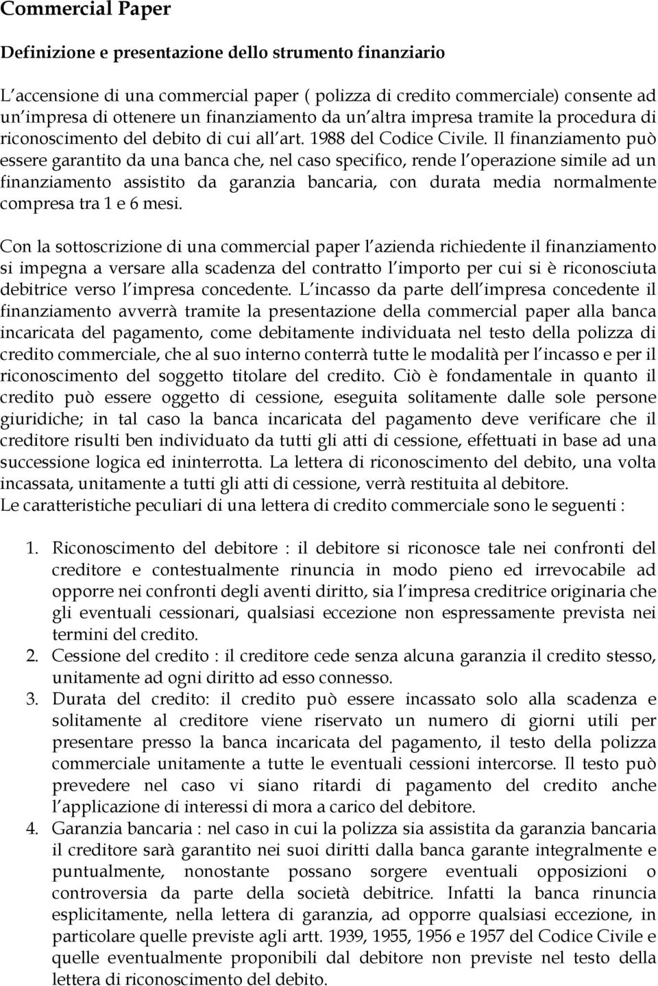 Il finanziamento può essere garantito da una banca che, nel caso specifico, rende l operazione simile ad un finanziamento assistito da garanzia bancaria, con durata media normalmente compresa tra 1 e