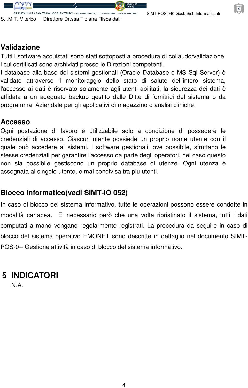 utenti abilitati, la sicurezza dei dati è affidata a un adeguato backup gestito dalle Ditte di fornitrici del sistema o da programma Aziendale per gli applicativi di magazzino o analisi cliniche.