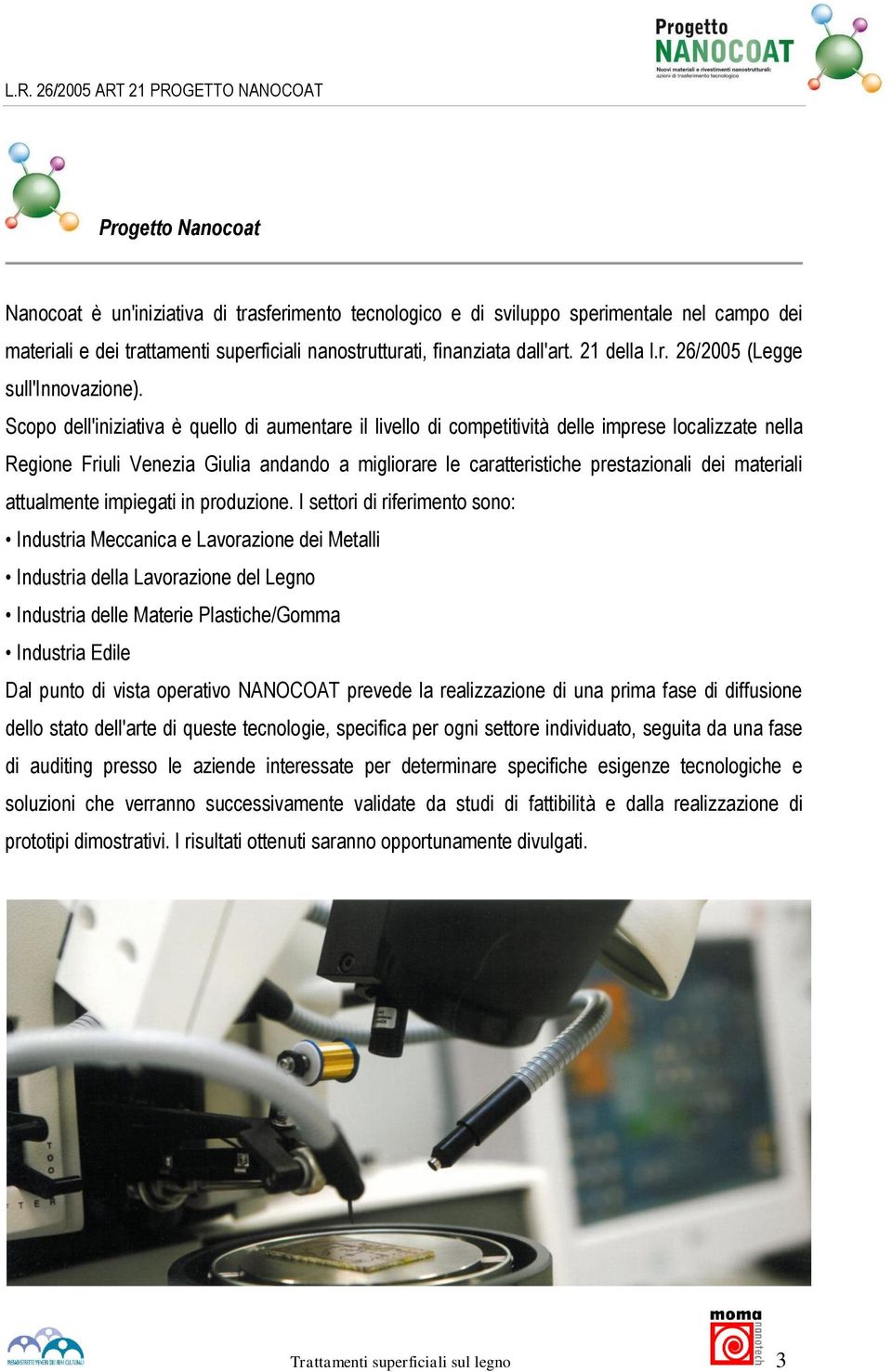 Scopo dell'iniziativa è quello di aumentare il livello di competitività delle imprese localizzate nella Regione Friuli Venezia Giulia andando a migliorare le caratteristiche prestazionali dei