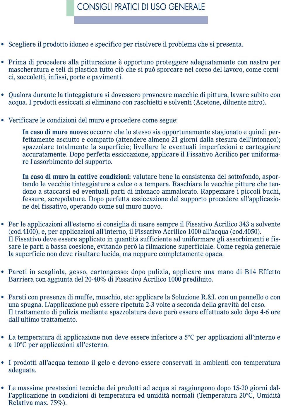 infissi, porte e pavimenti. Qualora durante la tinteggiatura si dovessero provocare macchie di pittura, lavare subito con acqua.