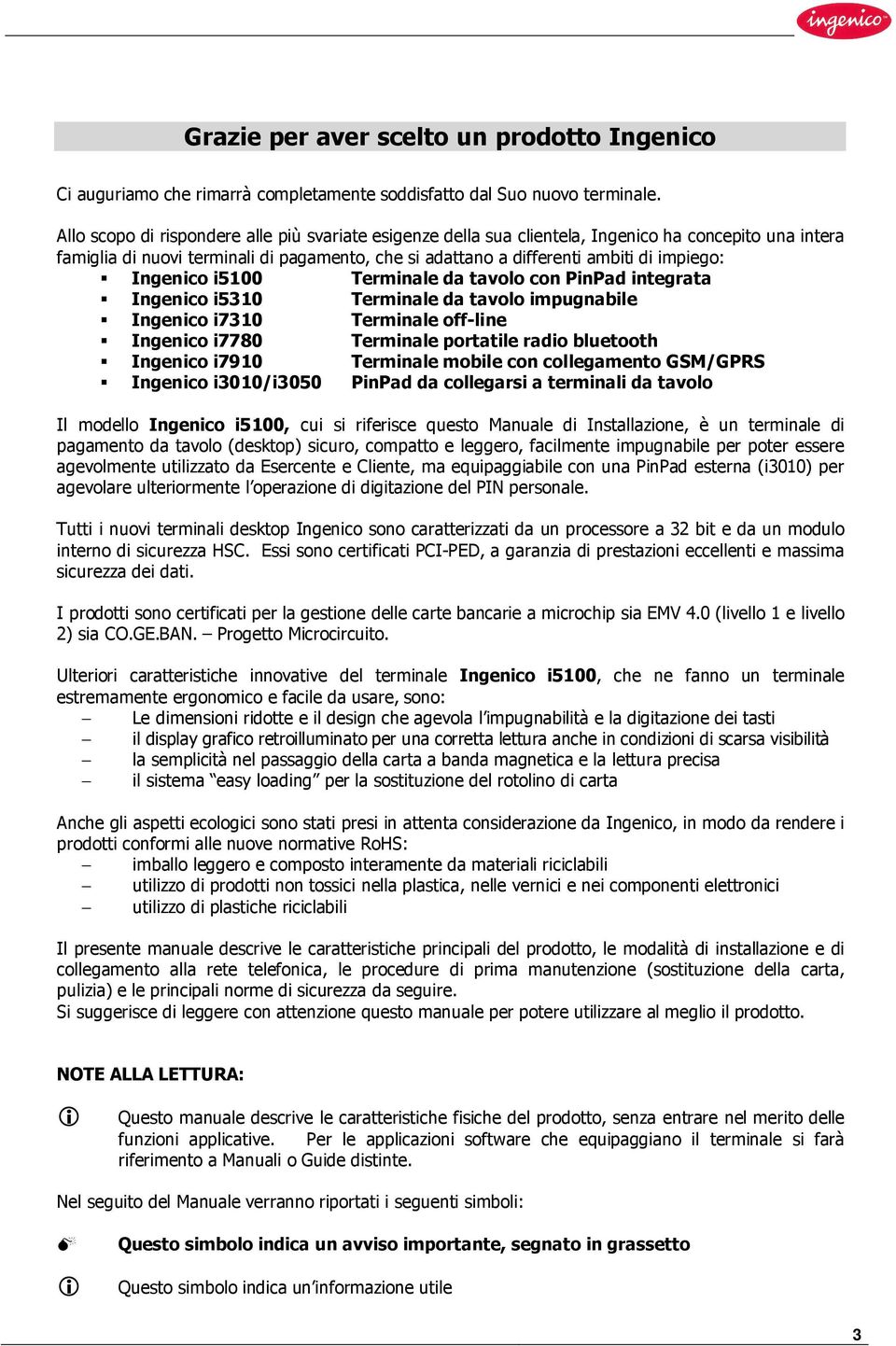 Ingenico i5100 Terminale da tavolo con PinPad integrata Ingenico i5310 Terminale da tavolo impugnabile Ingenico i7310 Terminale off-line Ingenico i7780 Terminale portatile radio bluetooth Ingenico