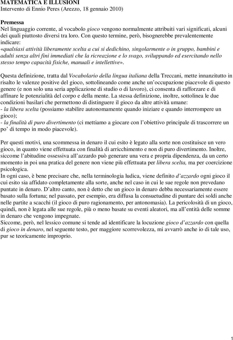 Con questo termine, però, bisognerebbe prevalentemente indicare: «qualsiasi attività liberamente scelta a cui si dedichino, singolarmente o in gruppo, bambini e adulti senza altri fini immediati che