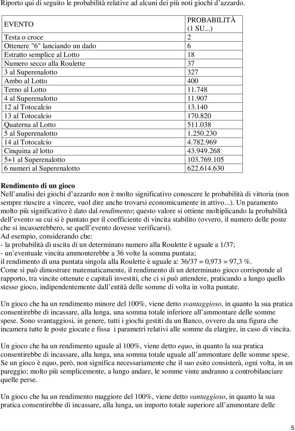 907 12 al Totocalcio 13.140 13 al Totocalcio 170.820 Quaterna al Lotto 511.038 5 al Superenalotto 1.250.230 14 al Totocalcio 4.782.969 Cinquina al lotto 43.949.268 5+1 al Superenalotto 103.769.