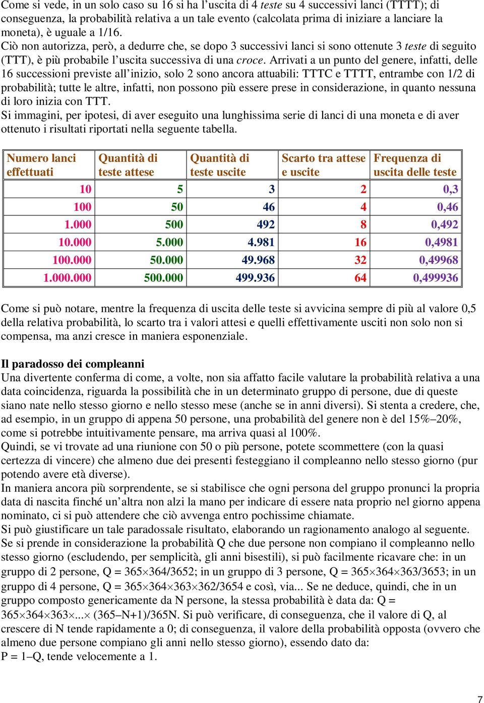 Arrivati a un punto del genere, infatti, delle 16 successioni previste all inizio, solo 2 sono ancora attuabili: TTTC e TTTT, entrambe con 1/2 di probabilità; tutte le altre, infatti, non possono più