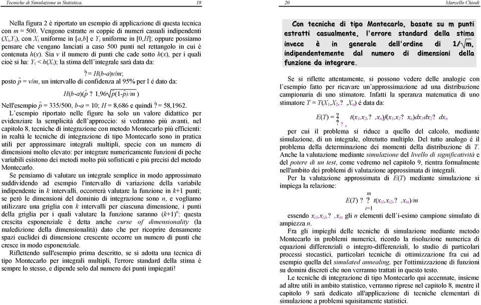 cui è contenuta h(x). Sia v il numero di punti che cade sotto h(x), per i quali cioè si ha: Y i < h(x i ); la stima dell integrale sarà data da:?