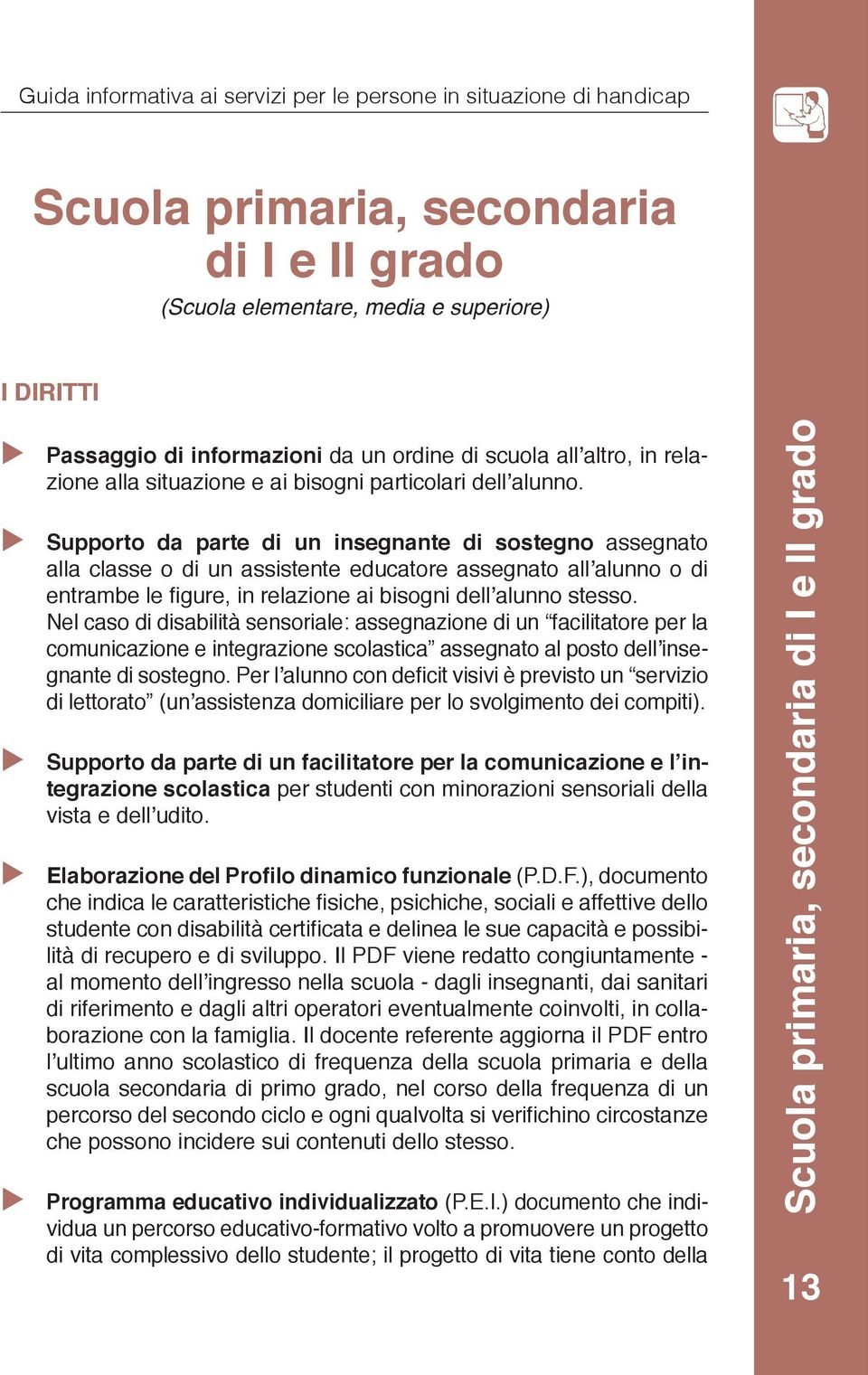 Supporto da parte di un insegnante di sostegno assegnato alla classe o di un assistente educatore assegnato all alunno o di entrambe le figure, in relazione ai bisogni dell alunno stesso.